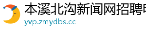 本溪北沟新闻网招聘电话